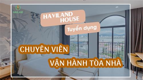 HAVILAND HOUSE TUYỂN DỤNG: CHUYÊN VIÊN VẬN HÀNH TÒA NHÀ THÁNG 6